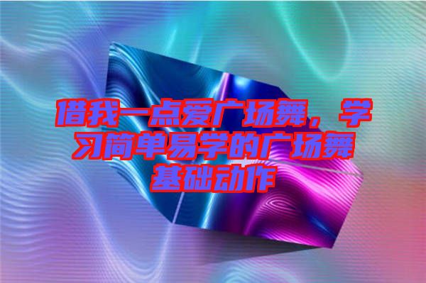 借我一點愛廣場舞，學習簡單易學的廣場舞基礎(chǔ)動作