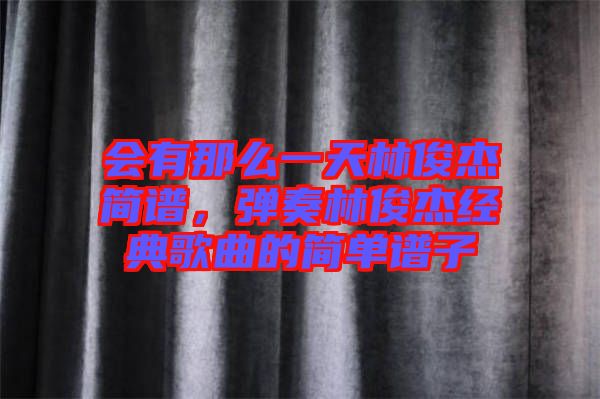 會有那么一天林俊杰簡譜，彈奏林俊杰經(jīng)典歌曲的簡單譜子