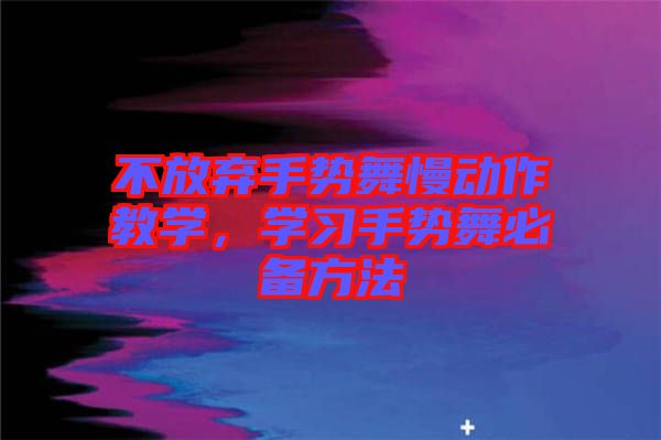 不放棄手勢(shì)舞慢動(dòng)作教學(xué)，學(xué)習(xí)手勢(shì)舞必備方法