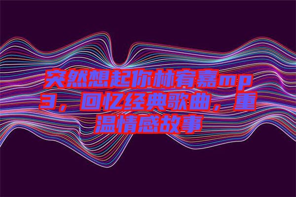 突然想起你林宥嘉mp3，回憶經(jīng)典歌曲，重溫情感故事