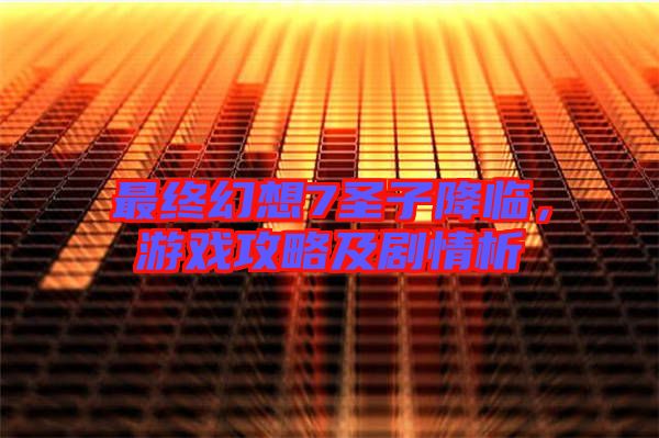 最終幻想7圣子降臨，游戲攻略及劇情析