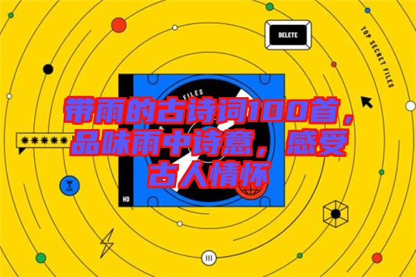 帶雨的古詩詞100首，品味雨中詩意，感受古人情懷