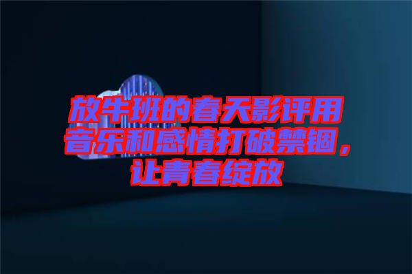 放牛班的春天影評用音樂和感情打破禁錮，讓青春綻放