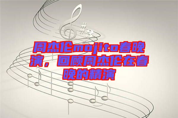 周杰倫mojito春晚演，回顧周杰倫在春晚的精演