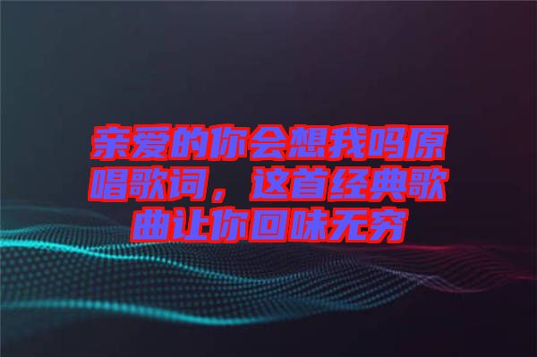 親愛的你會想我嗎原唱歌詞，這首經(jīng)典歌曲讓你回味無窮