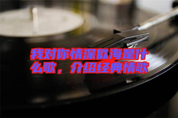 我對你情深似海是什么歌，介紹經(jīng)典情歌