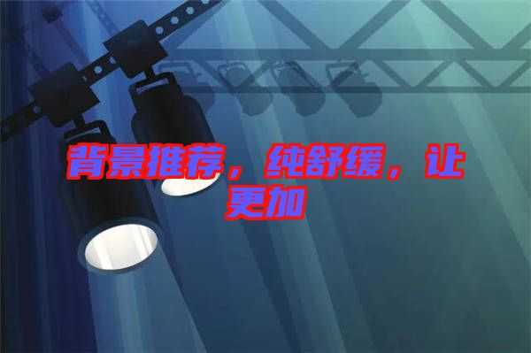 背景推薦，純舒緩，讓更加