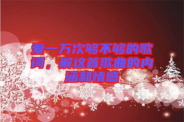 愛一萬次夠不夠的歌詞，解這首歌曲的內(nèi)涵和情感