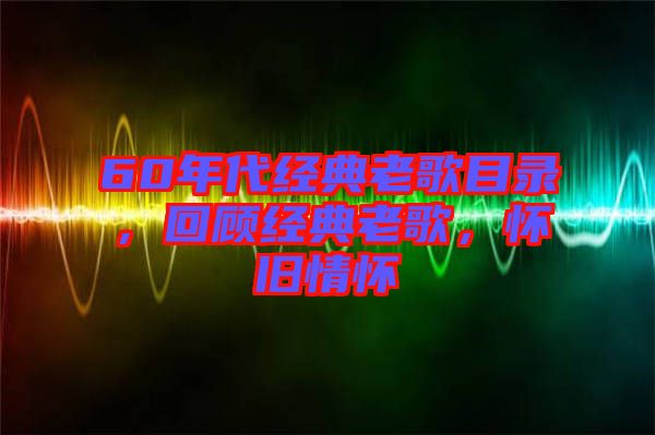 60年代經(jīng)典老歌目錄，回顧經(jīng)典老歌，懷舊情懷