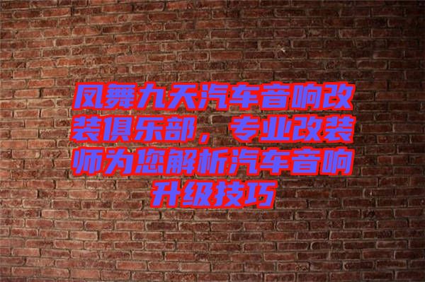 鳳舞九天汽車音響改裝俱樂(lè)部，專業(yè)改裝師為您解析汽車音響升級(jí)技巧