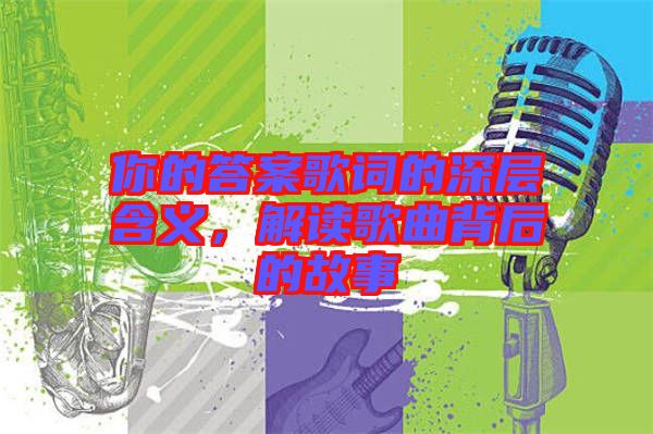 你的答案歌詞的深層含義，解讀歌曲背后的故事