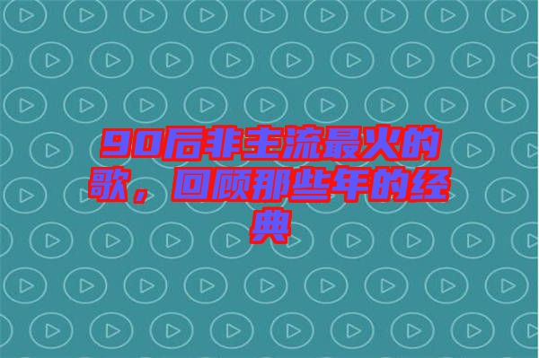 90后非主流最火的歌，回顧那些年的經典