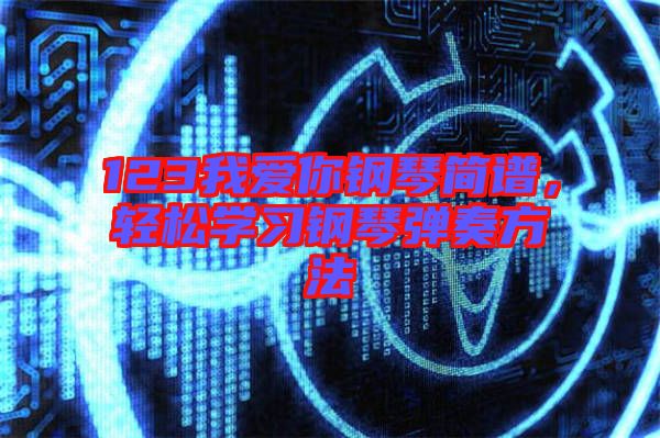 123我愛你鋼琴簡(jiǎn)譜，輕松學(xué)習(xí)鋼琴?gòu)椬喾椒? width=