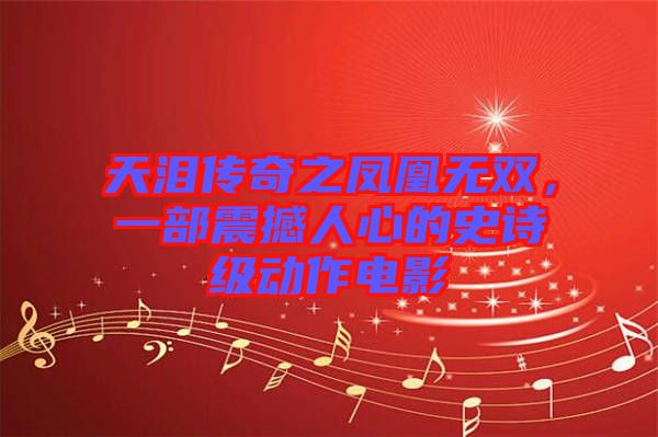 天淚傳奇之鳳凰無雙，一部震撼人心的史詩級動(dòng)作電影