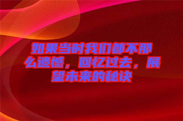 如果當(dāng)時(shí)我們都不那么遺憾，回憶過去，展望未來的秘訣