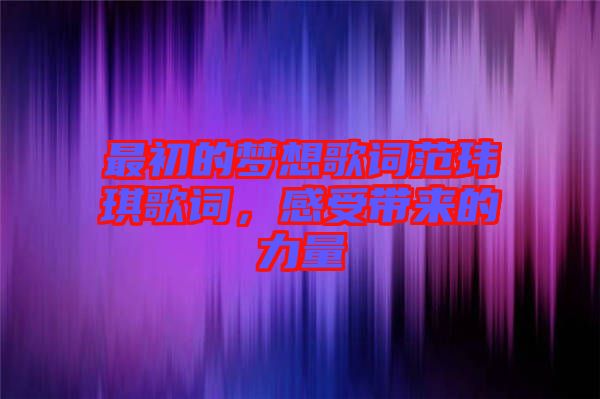 最初的夢(mèng)想歌詞范瑋琪歌詞，感受帶來的力量