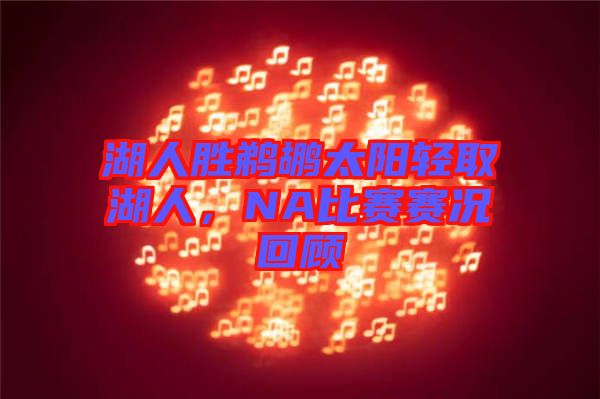湖人勝鵜鶘太陽輕取湖人，NA比賽賽況回顧