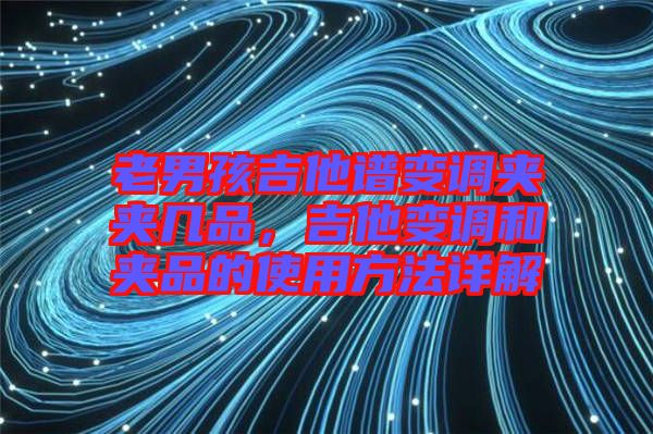 老男孩吉他譜變調(diào)夾夾幾品，吉他變調(diào)和夾品的使用方法詳解