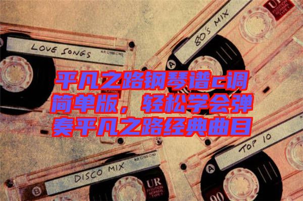 平凡之路鋼琴譜c調簡單版，輕松學會彈奏平凡之路經典曲目