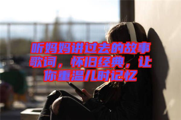 聽媽媽講過去的故事歌詞，懷舊經(jīng)典，讓你重溫兒時記憶