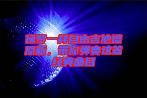 像夢(mèng)一樣自由吉他譜原版，帶你彈奏這首經(jīng)典曲目