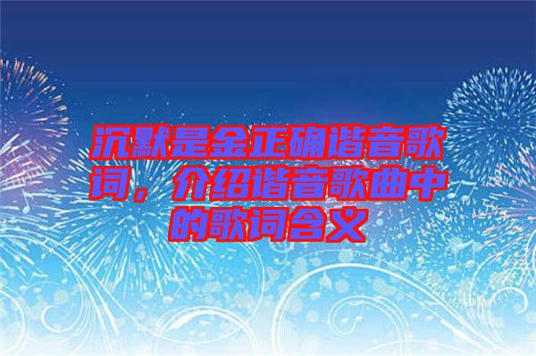 沉默是金正確諧音歌詞，介紹諧音歌曲中的歌詞含義