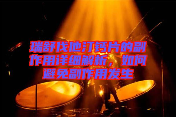 瑞舒伐他汀鈣片的副作用詳細(xì)解析，如何避免副作用發(fā)生