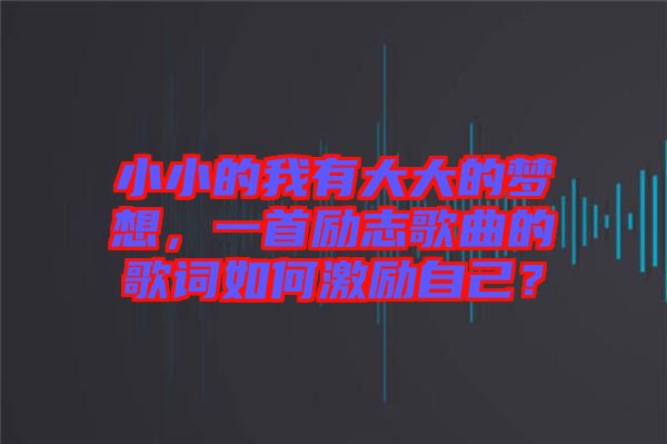 小小的我有大大的夢想，一首勵志歌曲的歌詞如何激勵自己？