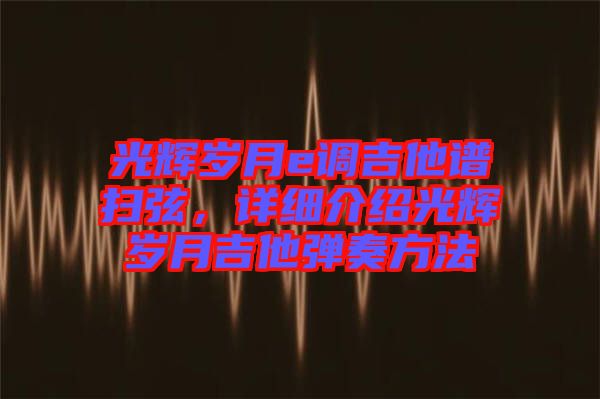 光輝歲月e調吉他譜掃弦，詳細介紹光輝歲月吉他彈奏方法