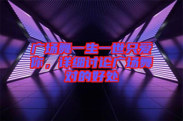 廣場舞一生一世只愛你，詳細討論廣場舞對的好處