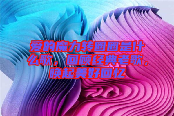 愛的魔力轉(zhuǎn)圈圈是什么歌，回顧經(jīng)典老歌，喚起美好回憶