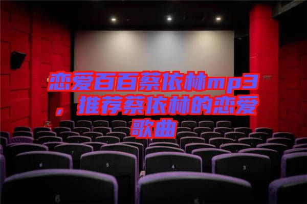 戀愛百百蔡依林mp3，推薦蔡依林的戀愛歌曲