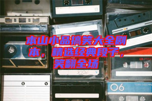 本山小品搞笑大全劇本，精選經(jīng)典段子，笑翻全場(chǎng)