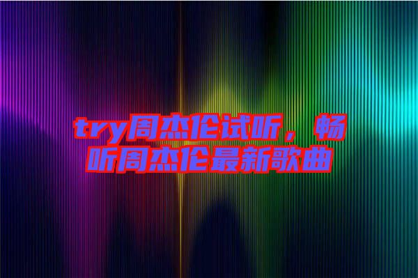 try周杰倫試聽(tīng)，暢聽(tīng)周杰倫最新歌曲