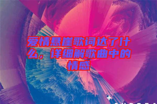 愛情懸崖歌詞達(dá)了什么，詳細(xì)解歌曲中的情感
