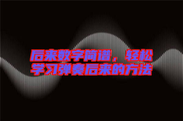 后來數(shù)字簡譜，輕松學(xué)習(xí)彈奏后來的方法
