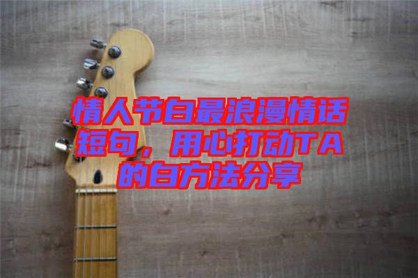 情人節(jié)白最浪漫情話短句，用心打動TA的白方法分享
