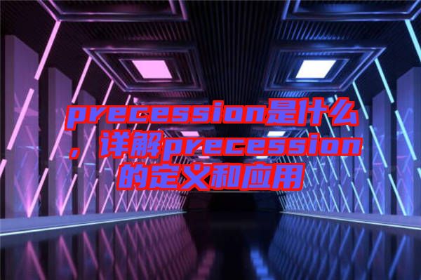 precession是什么，詳解precession的定義和應用