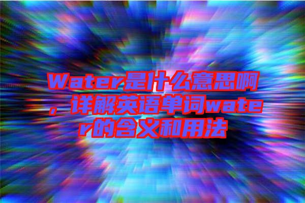 Water是什么意思啊，詳解英語(yǔ)單詞water的含義和用法