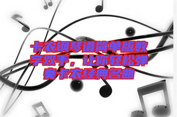 卡農(nóng)鋼琴譜簡單版數(shù)字雙手，讓你輕松彈奏卡農(nóng)經(jīng)典名曲