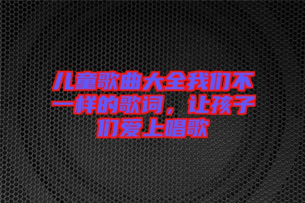 兒童歌曲大全我們不一樣的歌詞，讓孩子們愛上唱歌