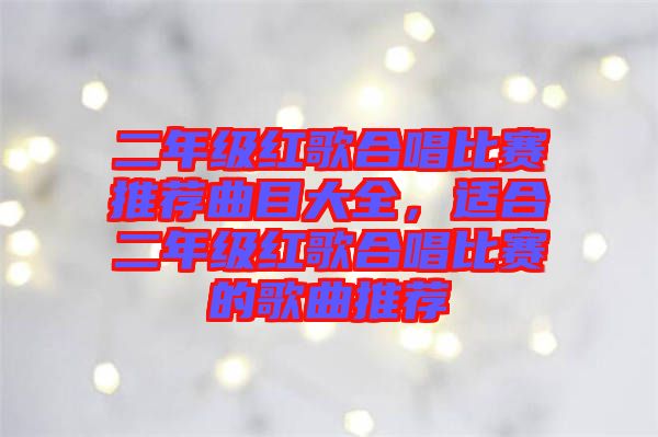 二年級紅歌合唱比賽推薦曲目大全，適合二年級紅歌合唱比賽的歌曲推薦