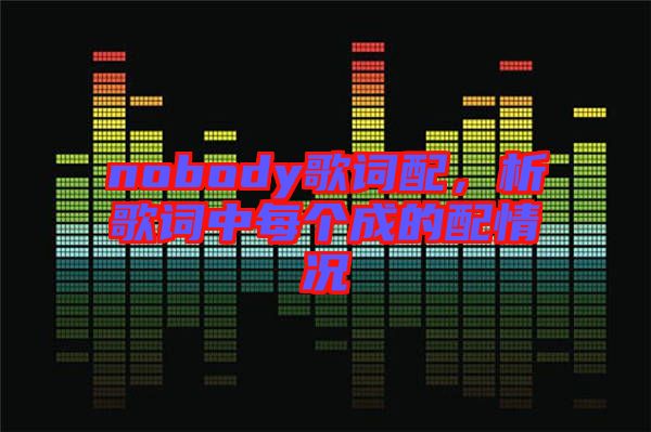 nobody歌詞配，析歌詞中每個成的配情況