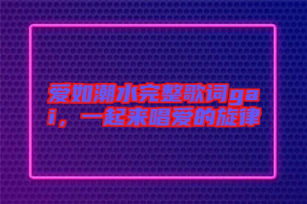 愛如潮水完整歌詞gai，一起來唱愛的旋律