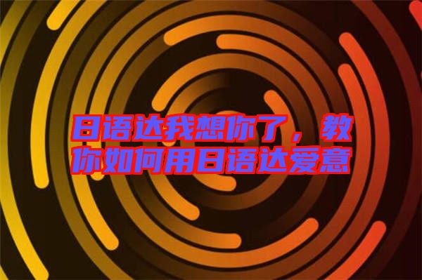 日語(yǔ)達(dá)我想你了，教你如何用日語(yǔ)達(dá)愛(ài)意