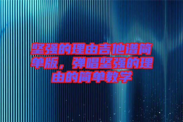 堅(jiān)強(qiáng)的理由吉他譜簡(jiǎn)單版，彈唱堅(jiān)強(qiáng)的理由的簡(jiǎn)單教學(xué)