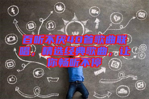 百聽不厭40首歌曲聯(lián)唱，精選經(jīng)典歌曲，讓你暢聽不停