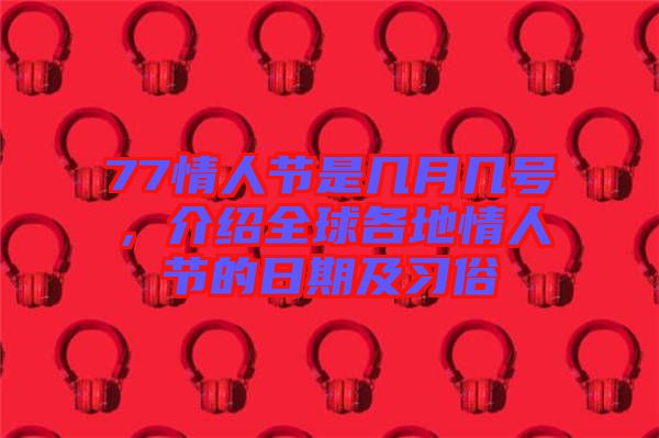 77情人節(jié)是幾月幾號(hào)，介紹全球各地情人節(jié)的日期及習(xí)俗