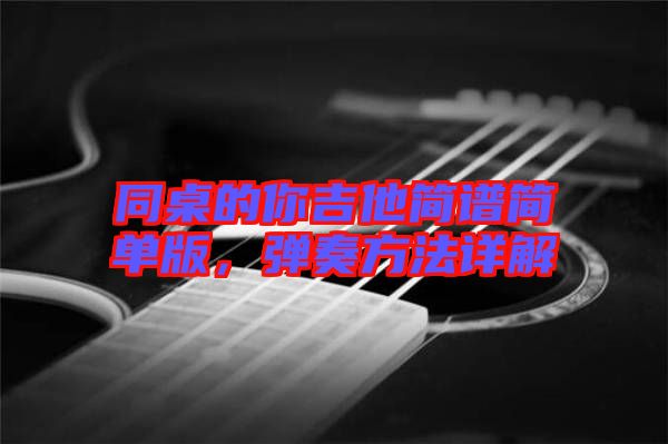 同桌的你吉他簡譜簡單版，彈奏方法詳解