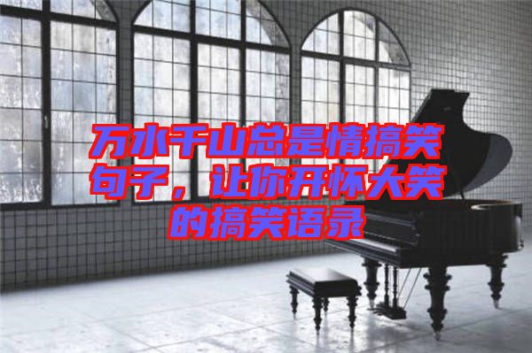 萬(wàn)水千山總是情搞笑句子，讓你開懷大笑的搞笑語(yǔ)錄